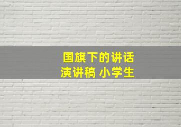 国旗下的讲话演讲稿 小学生